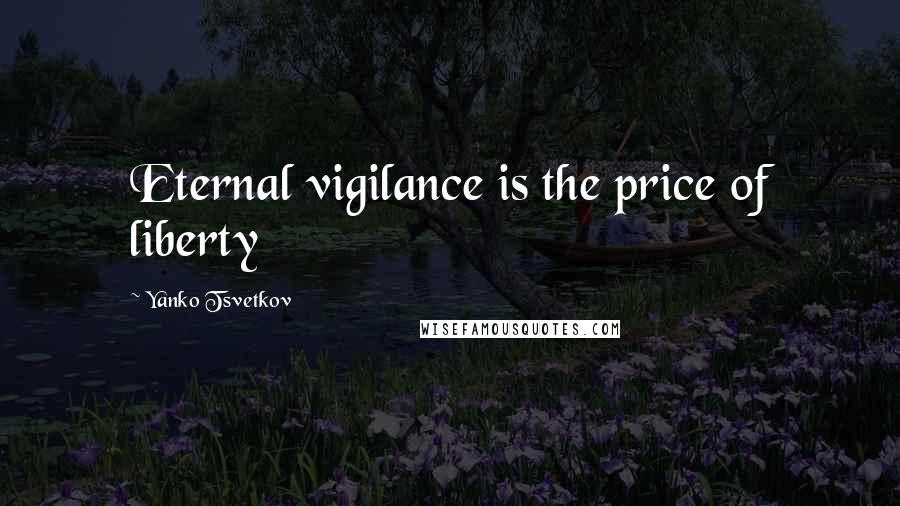 Yanko Tsvetkov quotes: Eternal vigilance is the price of liberty