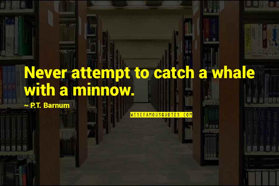 Yankos Quotes By P.T. Barnum: Never attempt to catch a whale with a Yankos Quotes By P.T. Barnum: Never attempt to catch a whale with a