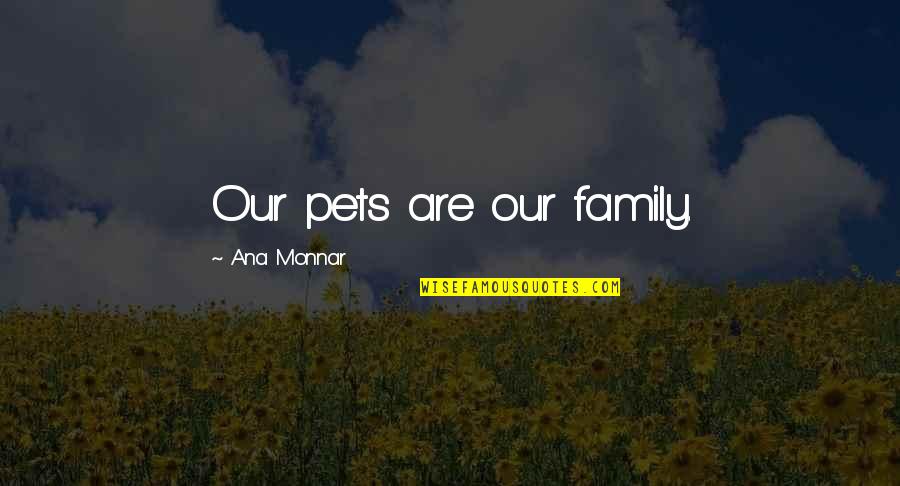 Yankova Weebly Quotes By Ana Monnar: Our pets are our family. Yankova Weebly Quotes By Ana Monnar: Our pets are our family.