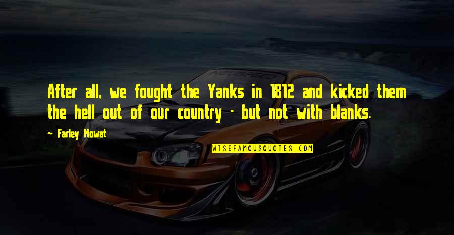 Yanks Quotes By Farley Mowat: After all, we fought the Yanks in 1812 Yanks Quotes By Farley Mowat: After all, we fought the Yanks in 1812