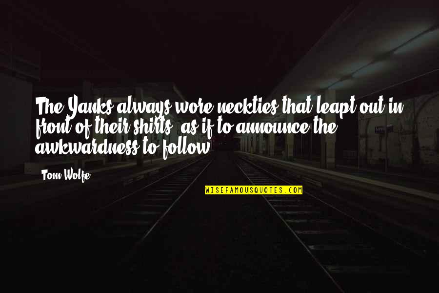 Yanks Quotes By Tom Wolfe: The Yanks always wore neckties that leapt out Yanks Quotes By Tom Wolfe: The Yanks always wore neckties that leapt out