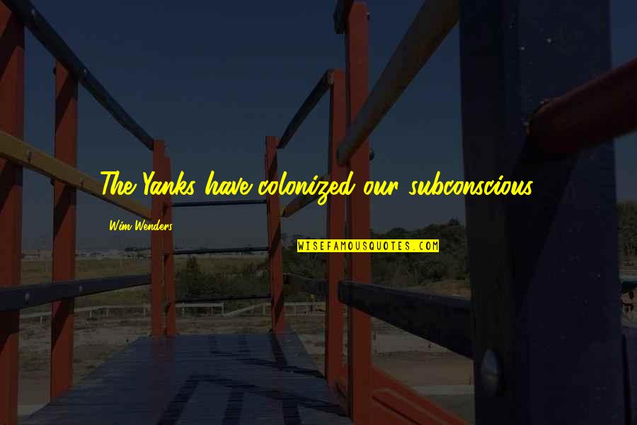 Yanks Quotes By Wim Wenders: The Yanks have colonized our subconscious. Yanks Quotes By Wim Wenders: The Yanks have colonized our subconscious.
