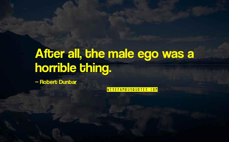 Yanlan Mao Quotes By Robert Dunbar: After all, the male ego was a horrible Yanlan Mao Quotes By Robert Dunbar: After all, the male ego was a horrible