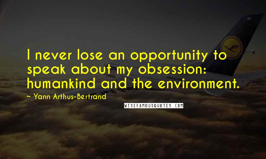 Yann Arthus-Bertrand quotes: I never lose an opportunity to speak about my obsession: humankind and the environment.