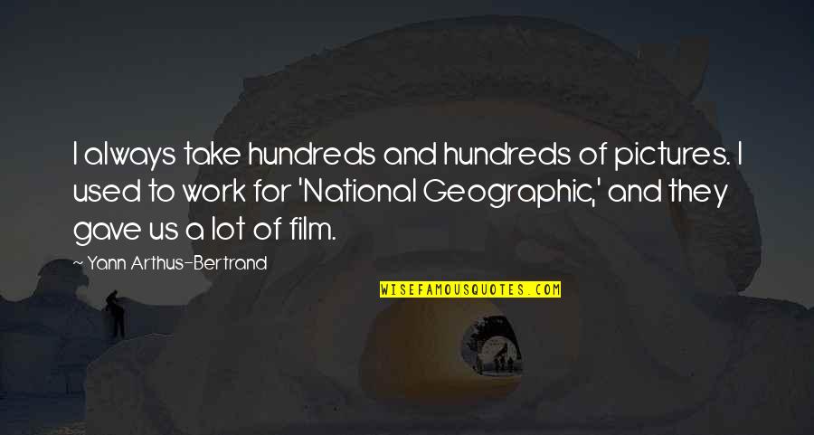 Yann Arthus-bertrand Quotes By Yann Arthus-Bertrand: I always take hundreds and hundreds of pictures. Yann Arthus-bertrand Quotes By Yann Arthus-Bertrand: I always take hundreds and hundreds of pictures.