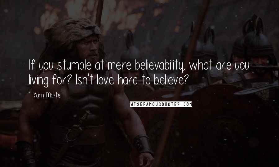 Yann Martel quotes: If you stumble at mere believability, what are you living for? Isn't love hard to believe?