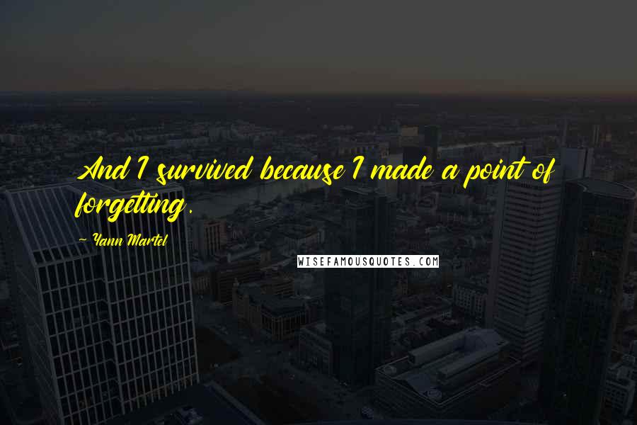 Yann Martel quotes: And I survived because I made a point of forgetting.