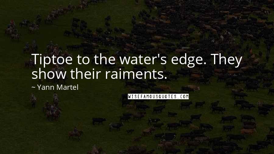 Yann Martel quotes: Tiptoe to the water's edge. They show their raiments.