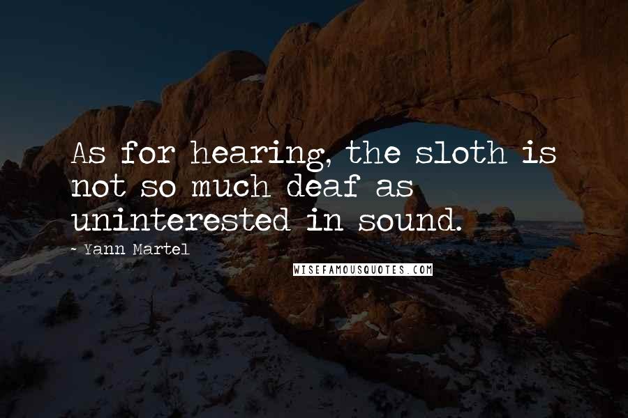 Yann Martel quotes: As for hearing, the sloth is not so much deaf as uninterested in sound.
