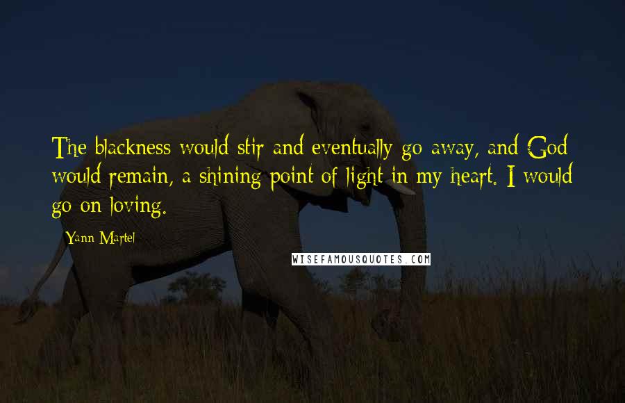 Yann Martel quotes: The blackness would stir and eventually go away, and God would remain, a shining point of light in my heart. I would go on loving.
