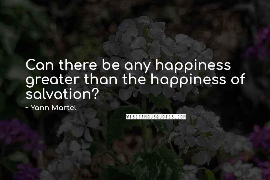 Yann Martel quotes: Can there be any happiness greater than the happiness of salvation?