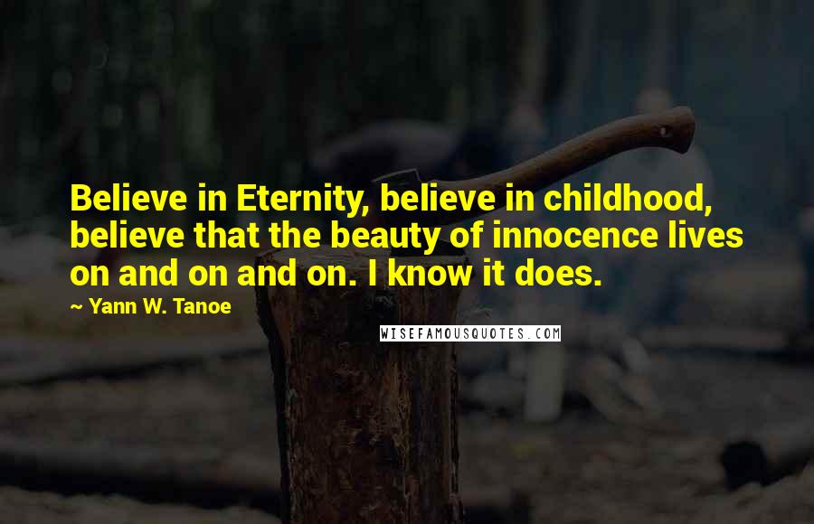 Yann W. Tanoe quotes: Believe in Eternity, believe in childhood, believe that the beauty of innocence lives on and on and on. I know it does.