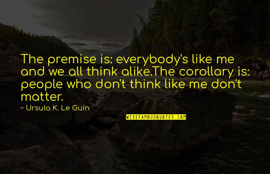 Yannacone Yannacone Quotes By Ursula K. Le Guin: The premise is: everybody's like me and we