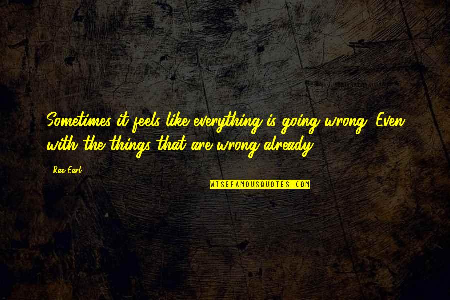 Yannam Quotes By Rae Earl: Sometimes it feels like everything is going wrong. Yannam Quotes By Rae Earl: Sometimes it feels like everything is going wrong.