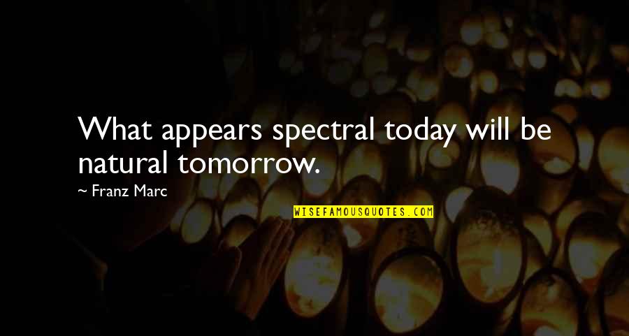 Yannantuono Funeral Parlor Quotes By Franz Marc: What appears spectral today will be natural tomorrow.
