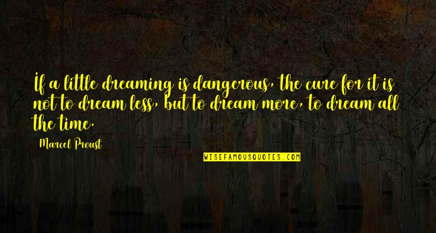 Yannaras Quotes By Marcel Proust: If a little dreaming is dangerous, the cure Yannaras Quotes By Marcel Proust: If a little dreaming is dangerous, the cure