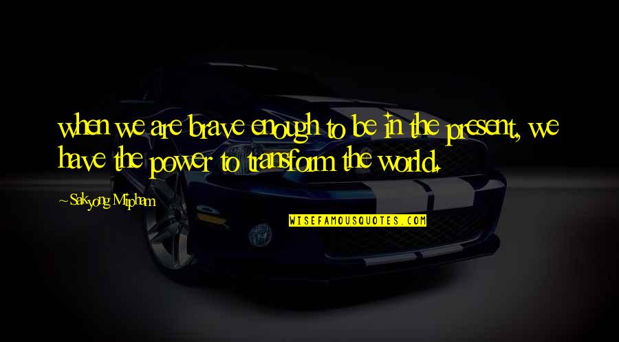 Yanney Versus Quotes By Sakyong Mipham: when we are brave enough to be in Yanney Versus Quotes By Sakyong Mipham: when we are brave enough to be in