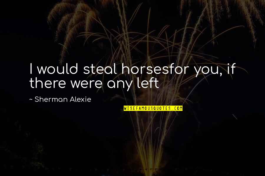Yanney Versus Quotes By Sherman Alexie: I would steal horsesfor you, if there were Yanney Versus Quotes By Sherman Alexie: I would steal horsesfor you, if there were