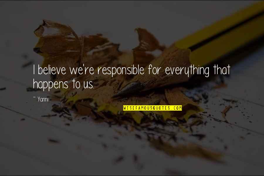 Yanni Best Quotes By Yanni: I believe we're responsible for everything that happens