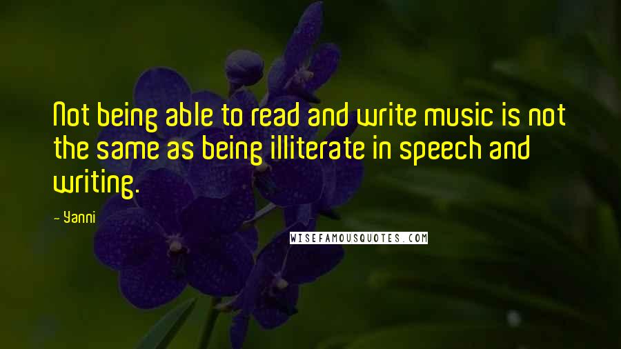 Yanni quotes: Not being able to read and write music is not the same as being illiterate in speech and writing.