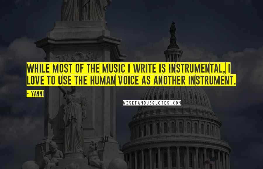Yanni quotes: While most of the music I write is instrumental, I love to use the human voice as another instrument.