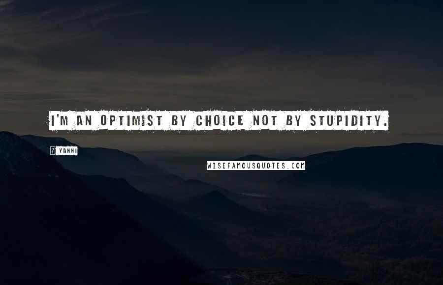 Yanni quotes: I'm an optimist by choice not by stupidity.