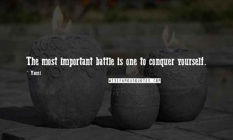 Yanni quotes: The most important battle is one to conquer yourself.