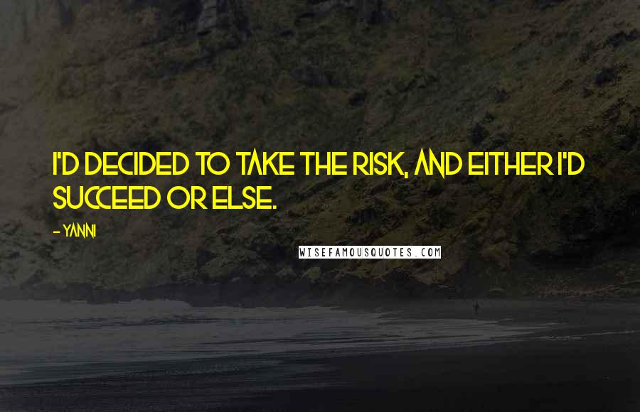Yanni quotes: I'd decided to take the risk, and either I'd succeed or else.