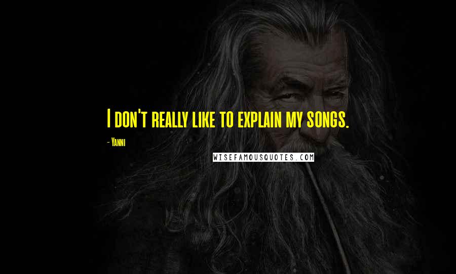 Yanni quotes: I don't really like to explain my songs.