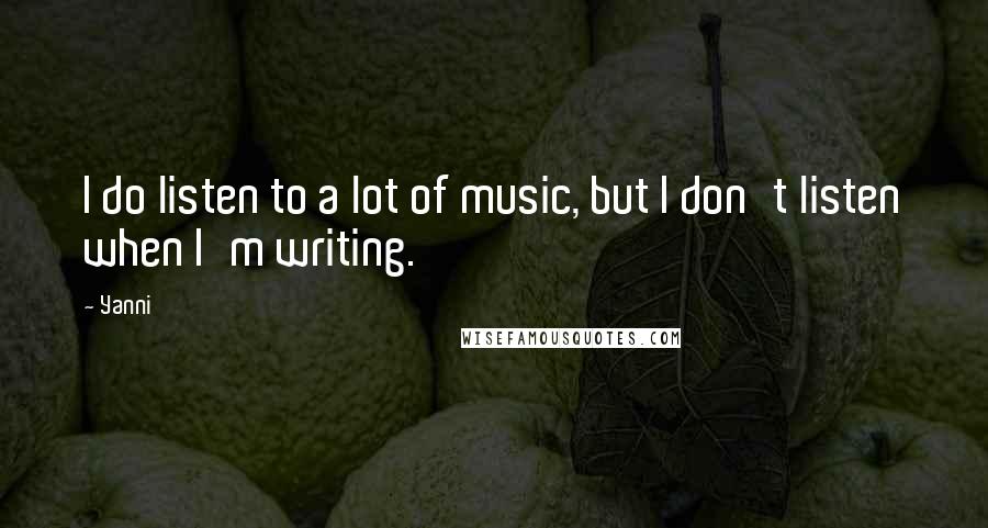 Yanni quotes: I do listen to a lot of music, but I don't listen when I'm writing.