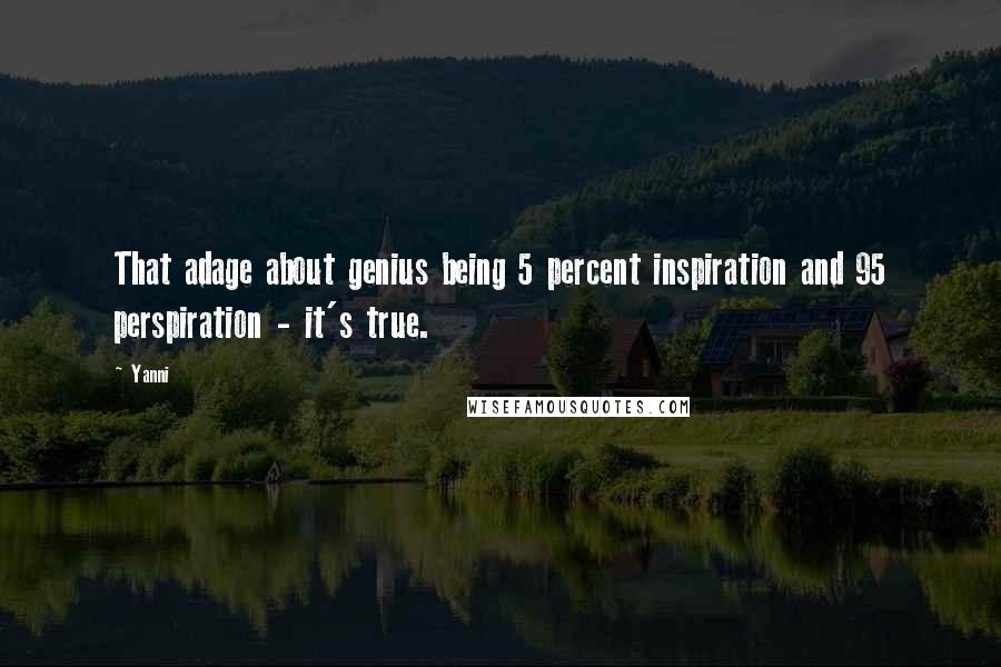 Yanni quotes: That adage about genius being 5 percent inspiration and 95 perspiration - it's true.
