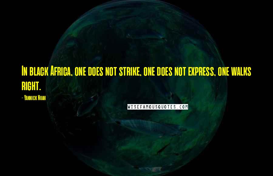 Yannick Noah quotes: In black Africa, one does not strike, one does not express, one walks right.
