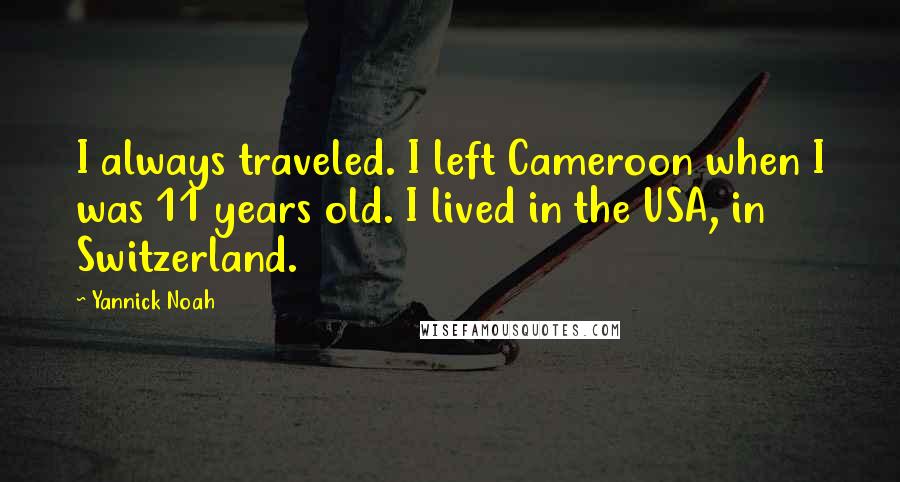 Yannick Noah quotes: I always traveled. I left Cameroon when I was 11 years old. I lived in the USA, in Switzerland.