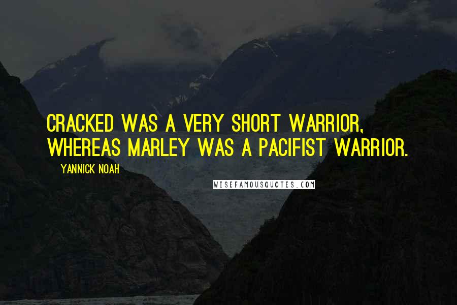 Yannick Noah quotes: Cracked was a very short warrior, whereas Marley was a pacifist warrior.