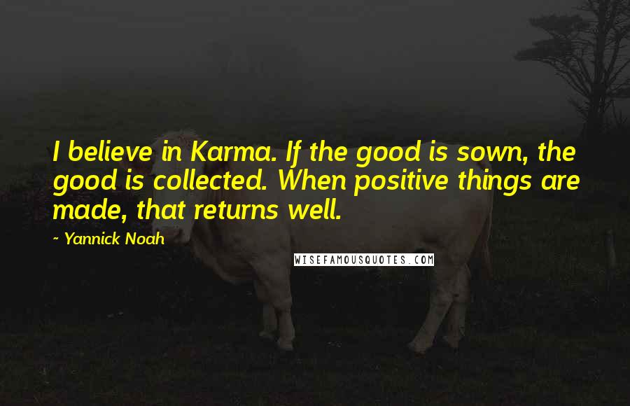 Yannick Noah quotes: I believe in Karma. If the good is sown, the good is collected. When positive things are made, that returns well.