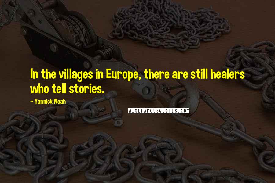 Yannick Noah quotes: In the villages in Europe, there are still healers who tell stories.