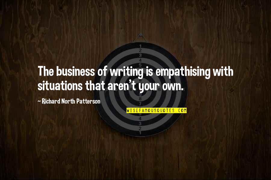 Yannine Quotes By Richard North Patterson: The business of writing is empathising with situations Yannine Quotes By Richard North Patterson: The business of writing is empathising with situations