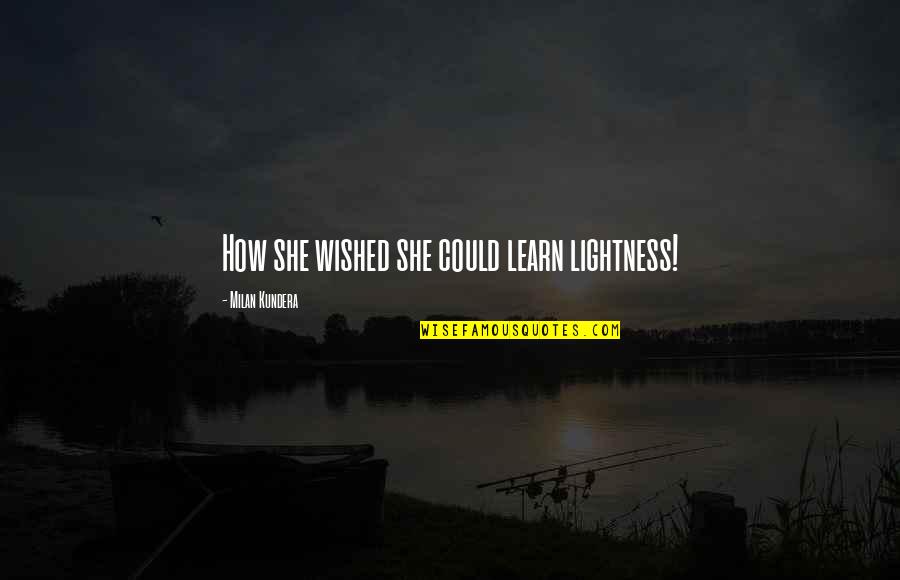 Yanning Quotes By Milan Kundera: How she wished she could learn lightness! Yanning Quotes By Milan Kundera: How she wished she could learn lightness!