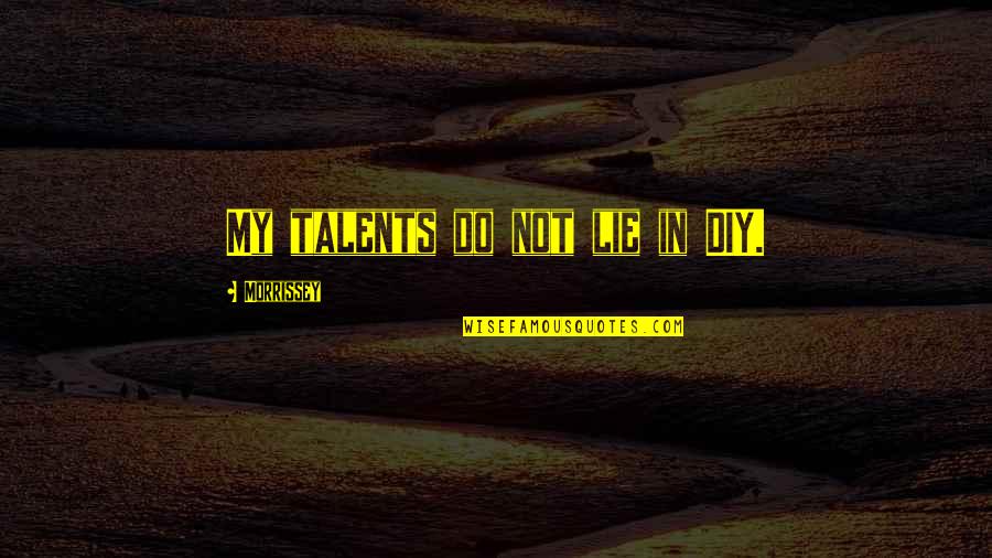 Yannis Papadopoulos Quotes By Morrissey: My talents do not lie in DIY. Yannis Papadopoulos Quotes By Morrissey: My talents do not lie in DIY.