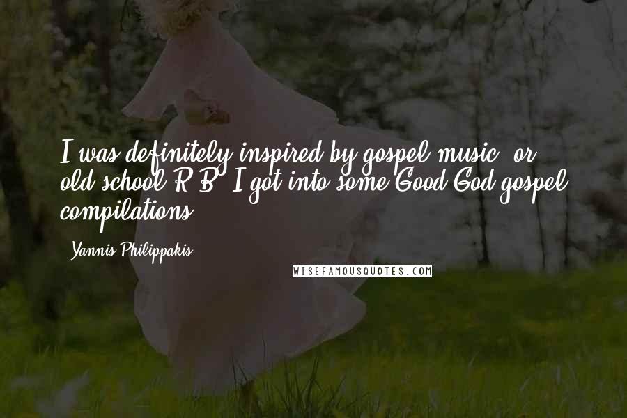 Yannis Philippakis quotes: I was definitely inspired by gospel music, or old-school R&B; I got into some Good God gospel compilations. Yannis Philippakis quotes: I was definitely inspired by gospel music, or old-school R&B; I got into some Good God gospel compilations.