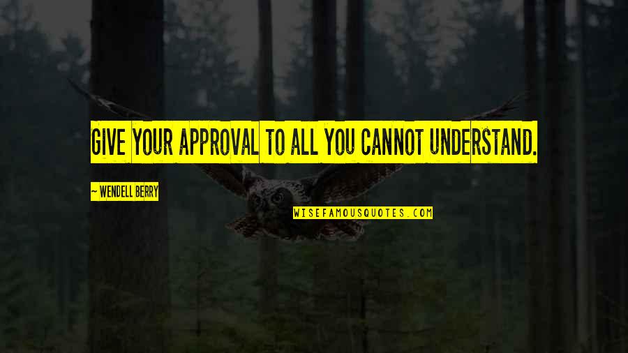 Yannis Quotes By Wendell Berry: Give your approval to all you cannot understand. Yannis Quotes By Wendell Berry: Give your approval to all you cannot understand.
