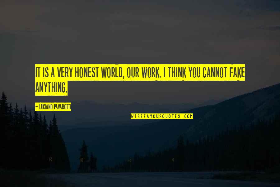 Yanomami Shabono Quotes By Luciano Pavarotti: It is a very honest world, our work. Yanomami Shabono Quotes By Luciano Pavarotti: It is a very honest world, our work.
