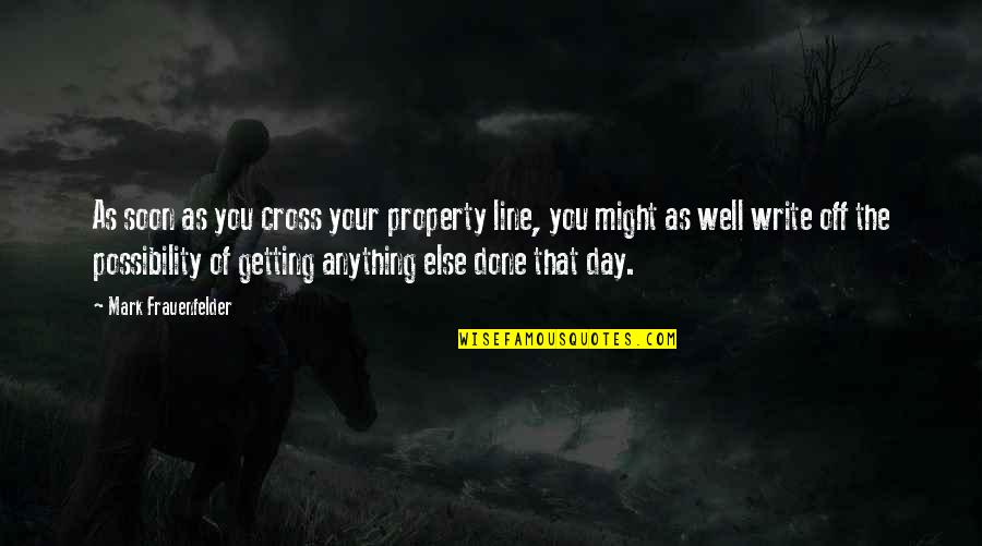 Yanovsky Aliza Quotes By Mark Frauenfelder: As soon as you cross your property line, Yanovsky Aliza Quotes By Mark Frauenfelder: As soon as you cross your property line,