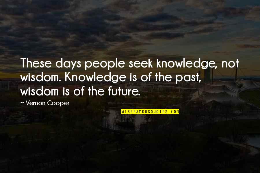 Yanowitz V Quotes By Vernon Cooper: These days people seek knowledge, not wisdom. Knowledge
