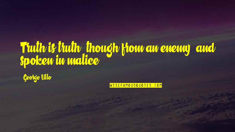Yanowsky Quotes By George Lillo: Truth is truth, though from an enemy, and