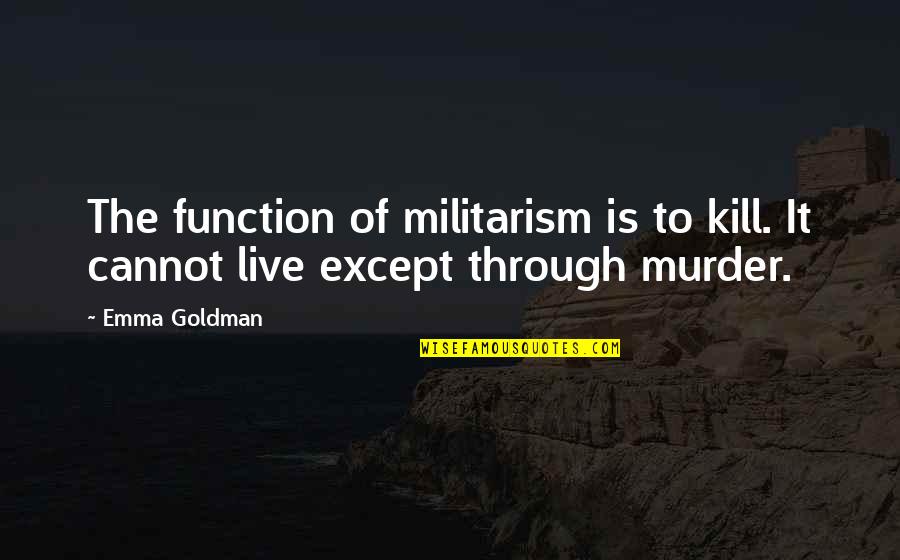 Yanping District Quotes By Emma Goldman: The function of militarism is to kill. It