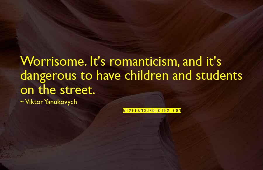 Yanukovych Quotes By Viktor Yanukovych: Worrisome. It's romanticism, and it's dangerous to have Yanukovych Quotes By Viktor Yanukovych: Worrisome. It's romanticism, and it's dangerous to have