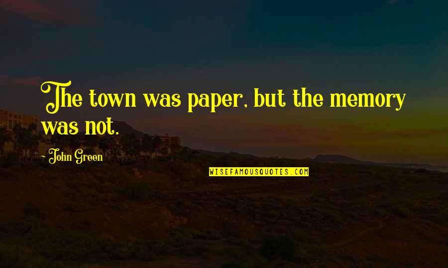 Yanzi Artemide Quotes By John Green: The town was paper, but the memory was Yanzi Artemide Quotes By John Green: The town was paper, but the memory was