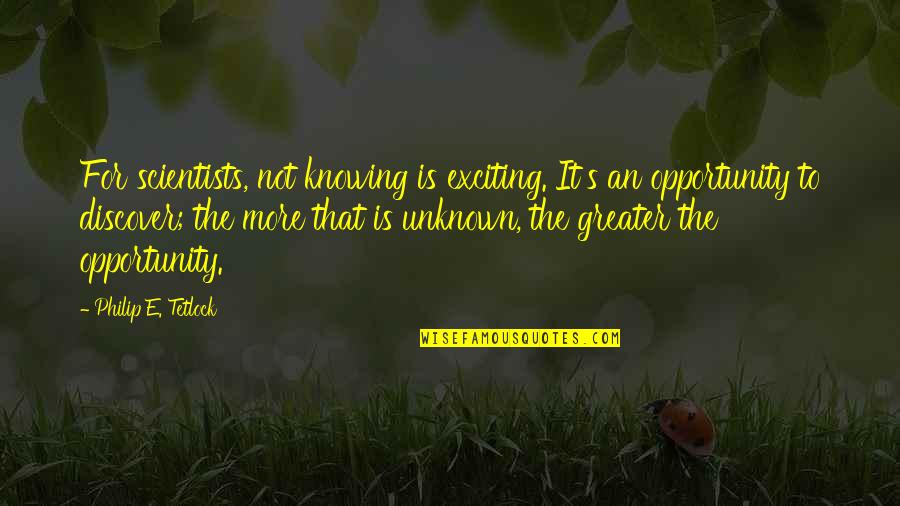 Yanzi Artemide Quotes By Philip E. Tetlock: For scientists, not knowing is exciting. It's an Yanzi Artemide Quotes By Philip E. Tetlock: For scientists, not knowing is exciting. It's an