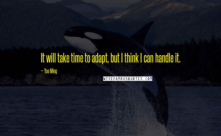 Yao Ming quotes: It will take time to adapt, but I think I can handle it.